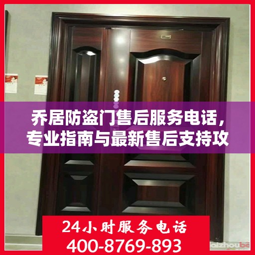 乔居防盗门售后服务电话，专业指南与最新售后支持攻略