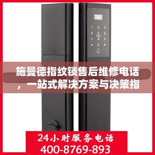 施曼德指纹锁售后维修电话，一站式解决方案与决策指南