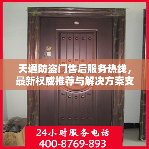 天通防盗门售后服务热线，最新权威推荐与解决方案支持