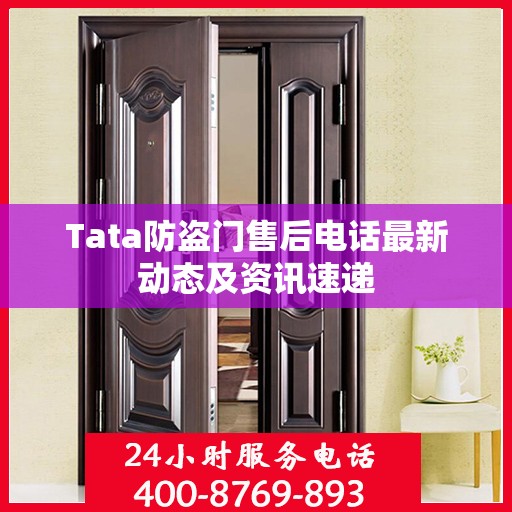 Tata防盗门售后电话最新动态及资讯速递