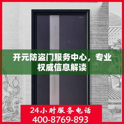 开元防盗门服务中心，专业权威信息解读