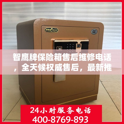 智鹰牌保险箱售后维修电话，全天候权威售后，最新推荐热线！
