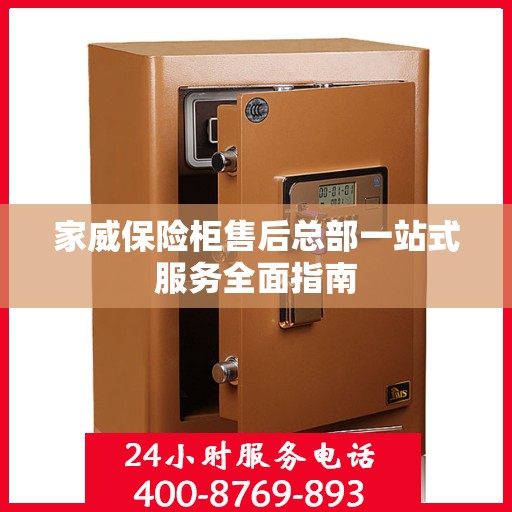 家威保险柜售后总部一站式服务全面指南