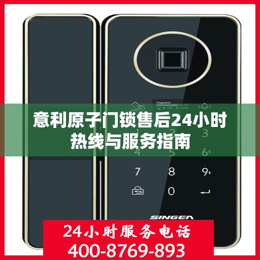 意利原子门锁售后24小时热线与服务指南