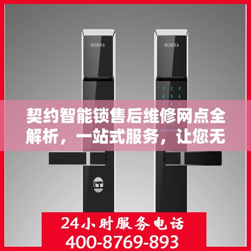 契约智能锁售后维修网点全解析，一站式服务，让您无忧！