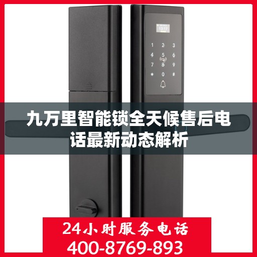 九万里智能锁全天候售后电话最新动态解析