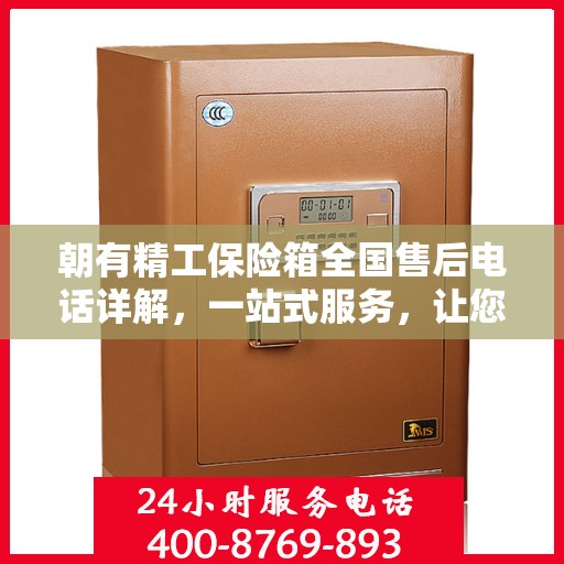 朝有精工保险箱全国售后电话详解，一站式服务，让您轻松读懂售后保障！