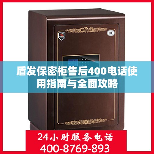 盾发保密柜售后400电话使用指南与全面攻略