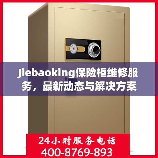 Jiebaoking保险柜维修服务，最新动态与解决方案