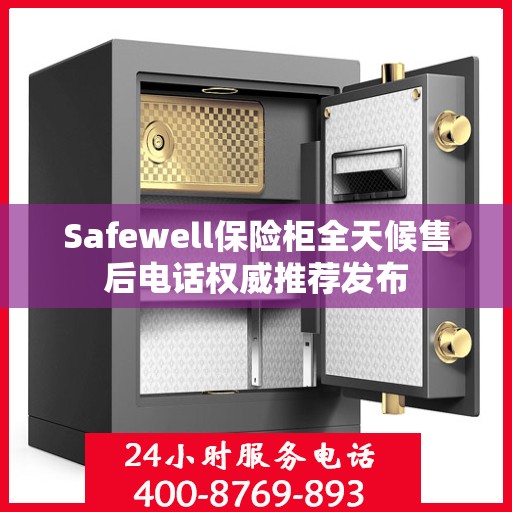 Safewell保险柜全天候售后电话权威推荐发布