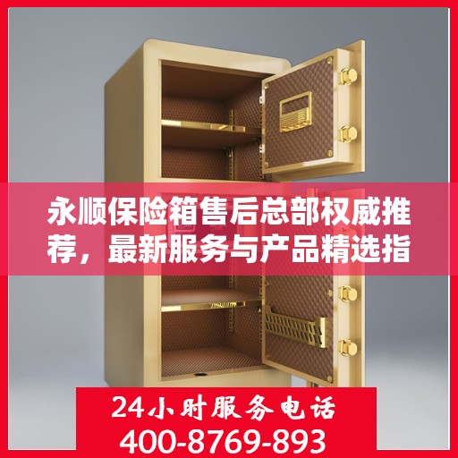 永顺保险箱售后总部权威推荐，最新服务与产品精选指南