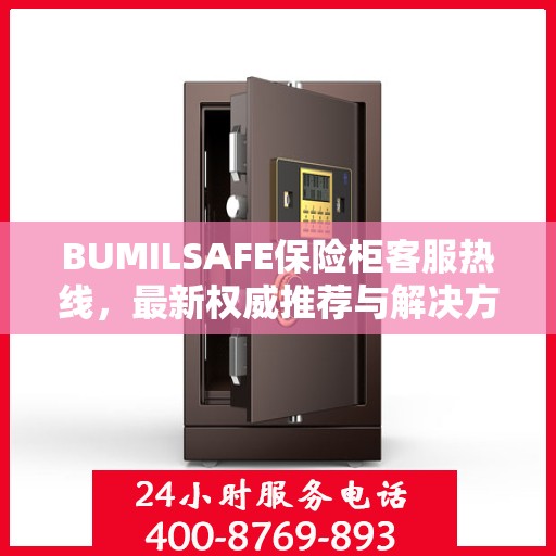 BUMILSAFE保险柜客服热线，最新权威推荐与解决方案