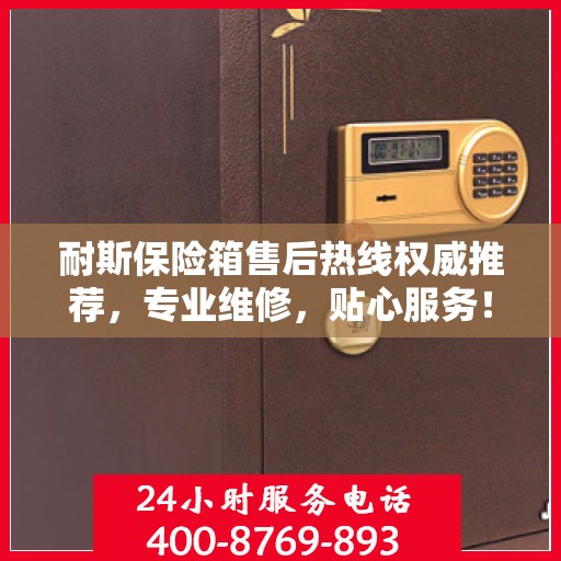 耐斯保险箱售后热线权威推荐，专业维修，贴心服务！