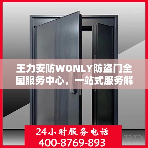 王力安防WONLY防盗门全国服务中心，一站式服务解析