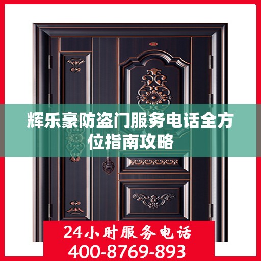 辉乐豪防盗门服务电话全方位指南攻略