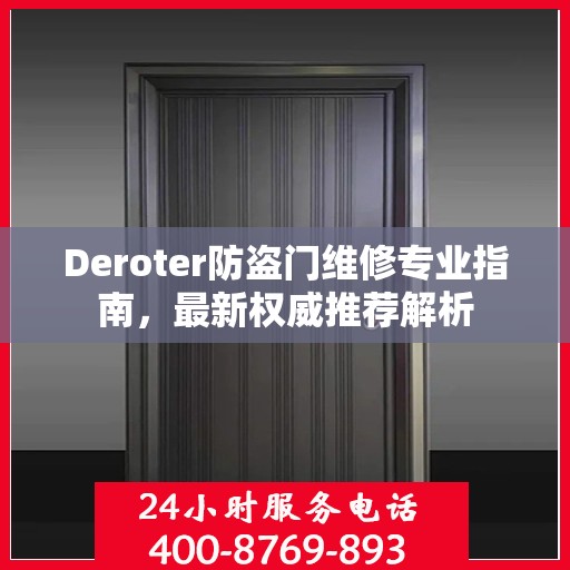 Deroter防盗门维修专业指南，最新权威推荐解析