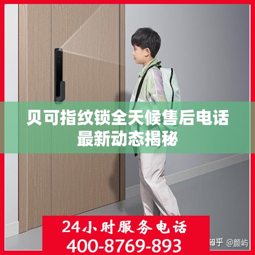 贝可指纹锁全天候售后电话最新动态揭秘