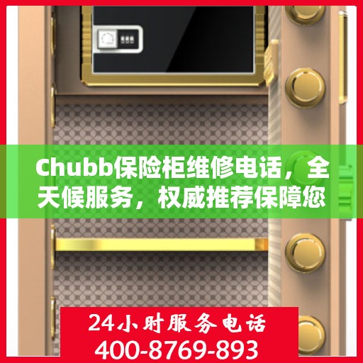Chubb保险柜维修电话，全天候服务，权威推荐保障您的安全锁事无忧