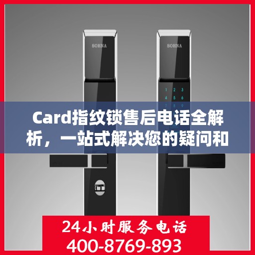 Card指纹锁售后电话全解析，一站式解决您的疑问和需求