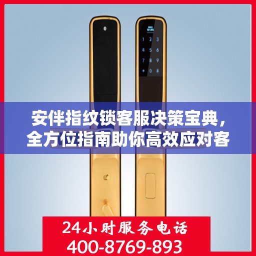 安伴指纹锁客服决策宝典，全方位指南助你高效应对客户问题与挑战