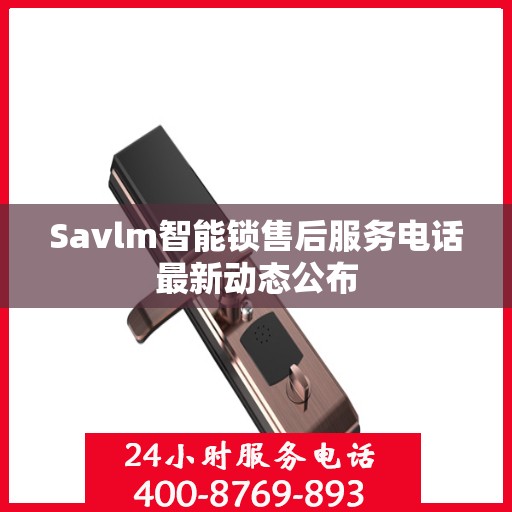 Savlm智能锁售后服务电话最新动态公布