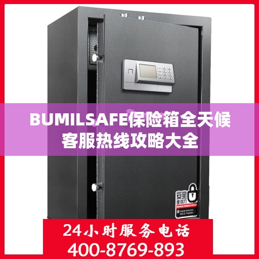 BUMILSAFE保险箱全天候客服热线攻略大全