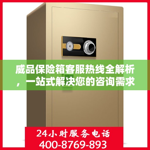 威品保险箱客服热线全解析，一站式解决您的咨询需求