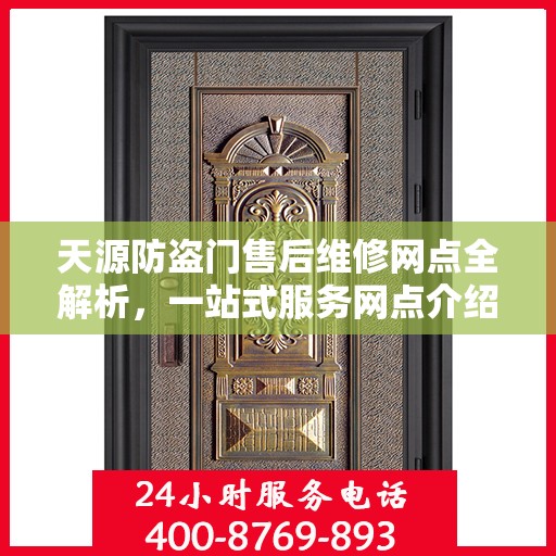 天源防盗门售后维修网点全解析，一站式服务网点介绍