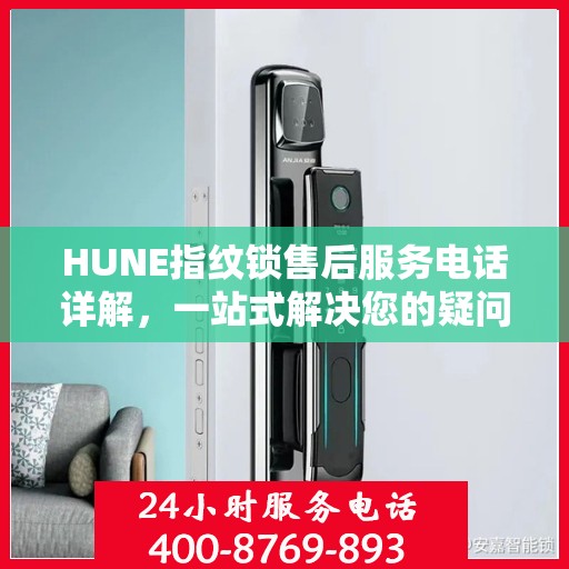 HUNE指纹锁售后服务电话详解，一站式解决您的疑问