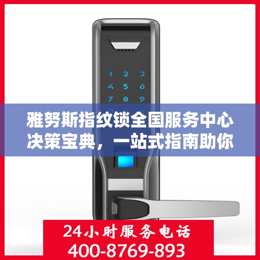雅努斯指纹锁全国服务中心决策宝典，一站式指南助你轻松决策！