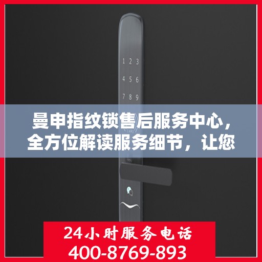 曼申指纹锁售后服务中心，全方位解读服务细节，让您无忧使用！
