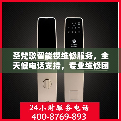 圣梵歌智能锁维修服务，全天候电话支持，专业维修团队随时待命