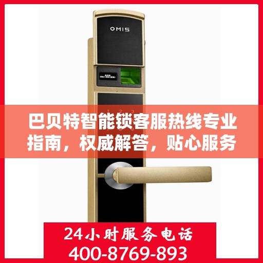 巴贝特智能锁客服热线专业指南，权威解答，贴心服务