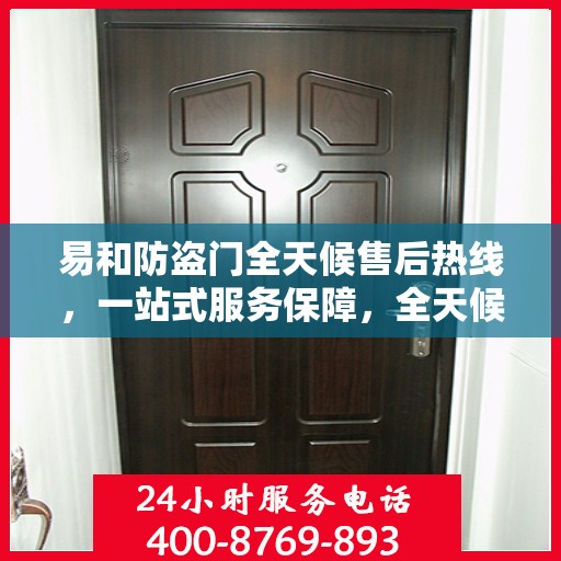 易和防盗门全天候售后热线，一站式服务保障，全天候为您解答疑惑