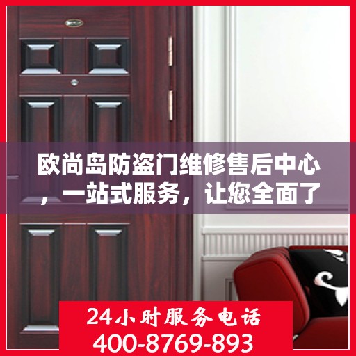 欧尚岛防盗门维修售后中心，一站式服务，让您全面了解售后保障流程