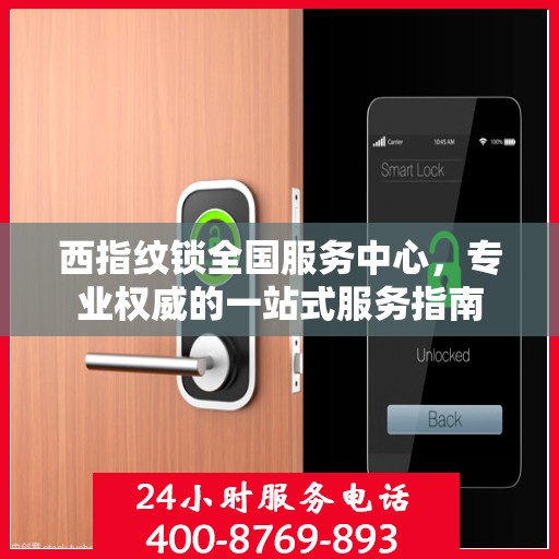 西指纹锁全国服务中心，专业权威的一站式服务指南