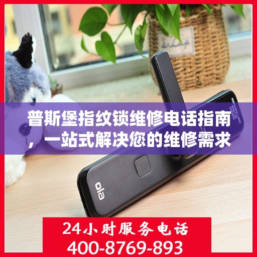 普斯堡指纹锁维修电话指南，一站式解决您的维修需求