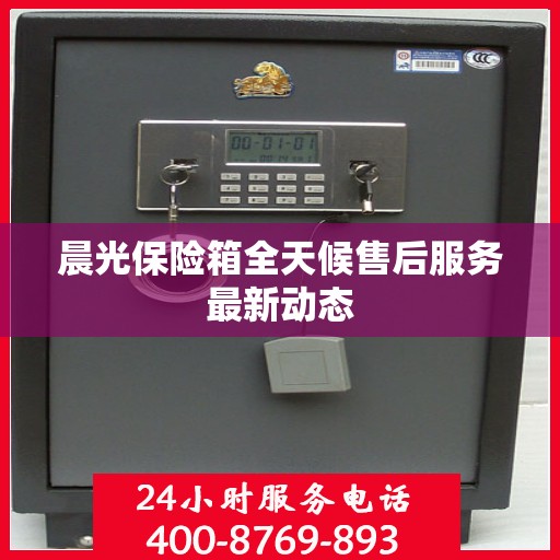 晨光保险箱全天候售后服务最新动态