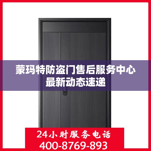 蒙玛特防盗门售后服务中心最新动态速递