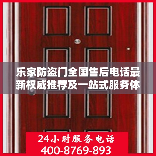 乐家防盗门全国售后电话最新权威推荐及一站式服务体验