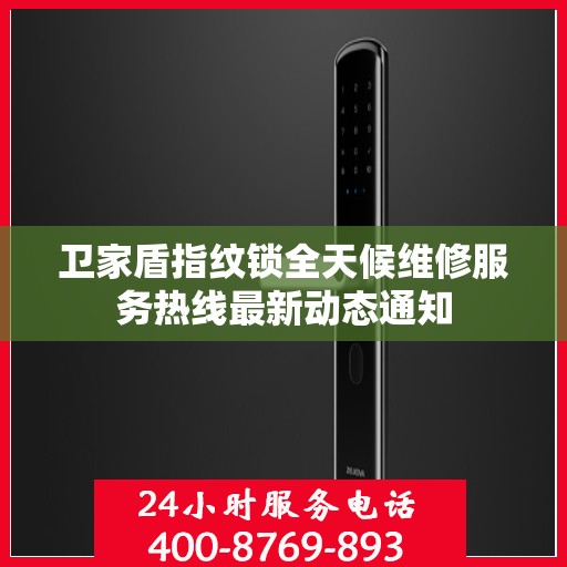 卫家盾指纹锁全天候维修服务热线最新动态通知