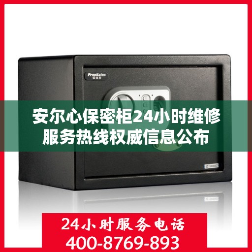 安尔心保密柜24小时维修服务热线权威信息公布