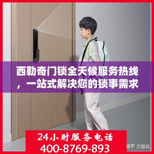 西勒奇门锁全天候服务热线，一站式解决您的锁事需求