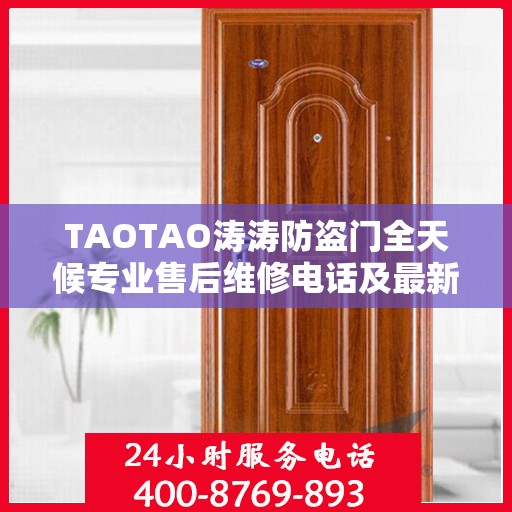 TAOTAO涛涛防盗门全天候专业售后维修电话及最新维修指南攻略