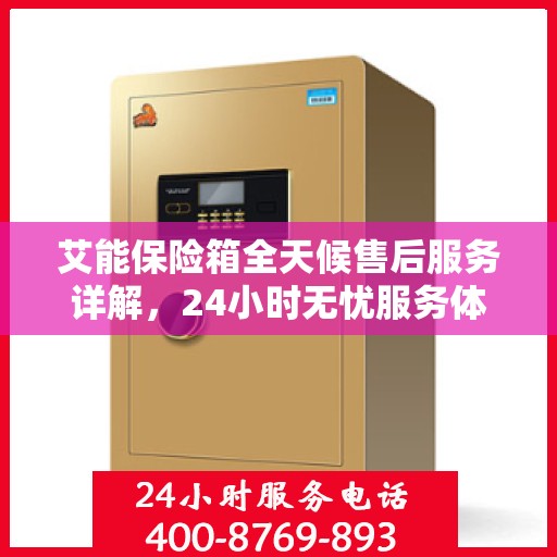 艾能保险箱全天候售后服务详解，24小时无忧服务体验