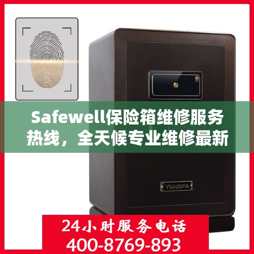 Safewell保险箱维修服务热线，全天候专业维修最新资讯速递