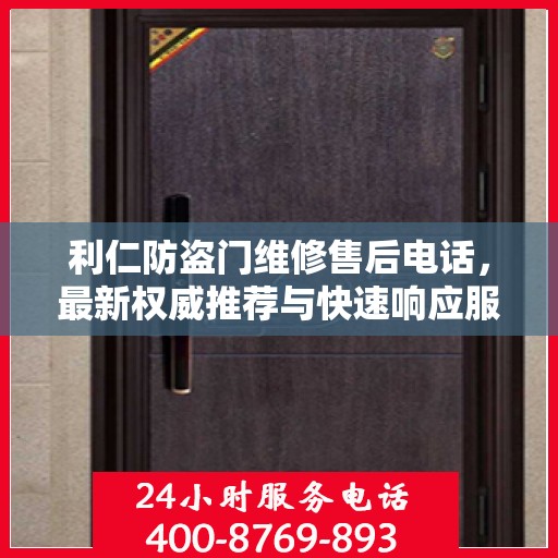 利仁防盗门维修售后电话，最新权威推荐与快速响应服务