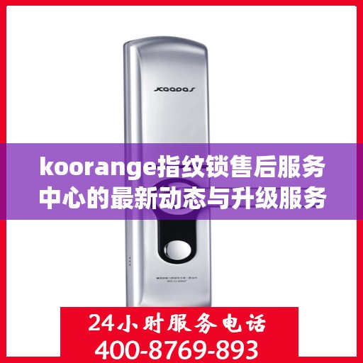 koorange指纹锁售后服务中心的最新动态与升级服务解析