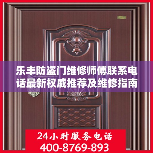 乐丰防盗门维修师傅联系电话最新权威推荐及维修指南