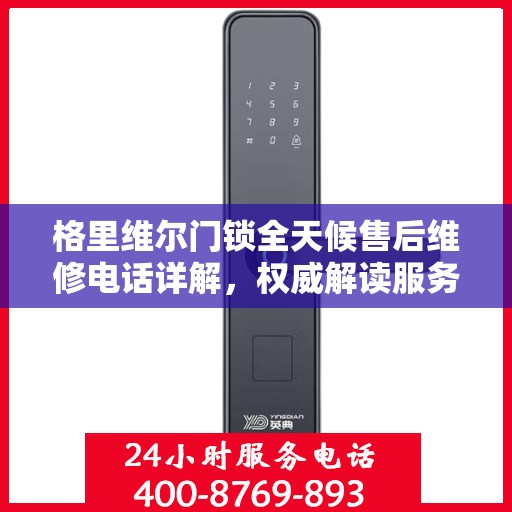 格里维尔门锁全天候售后维修电话详解，权威解读服务指南